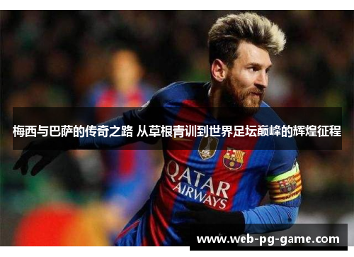 梅西与巴萨的传奇之路 从草根青训到世界足坛巅峰的辉煌征程 梅西与巴萨的传奇之路 从草根青训到世界足坛巅峰的辉煌征程