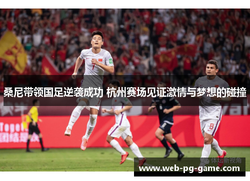 桑尼带领国足逆袭成功 杭州赛场见证激情与梦想的碰撞