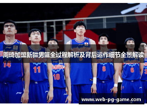 周琦加盟新疆男篮全过程解析及背后运作细节全景解读