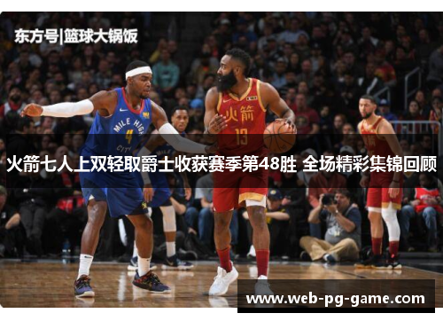 火箭七人上双轻取爵士收获赛季第48胜 全场精彩集锦回顾
