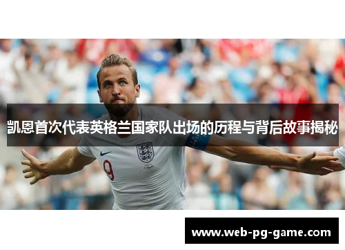 凯恩首次代表英格兰国家队出场的历程与背后故事揭秘 凯恩首次代表英格兰国家队出场的历程与背后故事揭秘