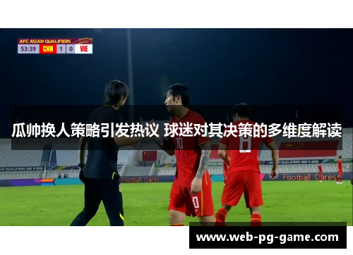 瓜帅换人策略引发热议 球迷对其决策的多维度解读 瓜帅换人策略引发热议 球迷对其决策的多维度解读