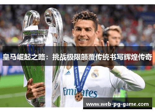 皇马崛起之路:挑战极限颠覆传统书写辉煌传奇 皇马崛起之路:挑战极限颠覆传统书写辉煌传奇
