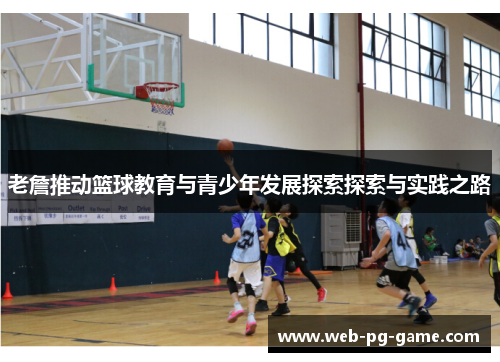 老詹推动篮球教育与青少年发展探索探索与实践之路 老詹推动篮球教育与青少年发展探索探索与实践之路