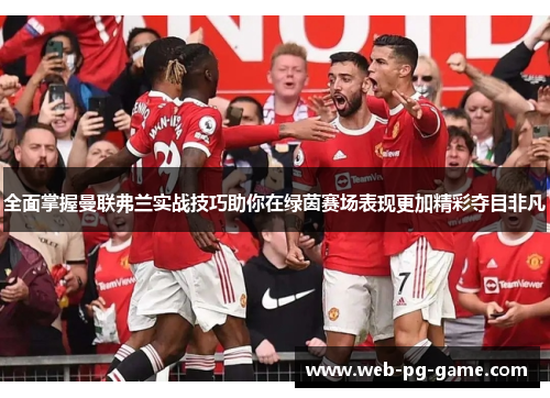 全面掌握曼联弗兰实战技巧助你在绿茵赛场表现更加精彩夺目非凡 全面掌握曼联弗兰实战技巧助你在绿茵赛场表现更加精彩夺目非凡