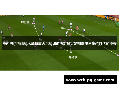 费内巴切面临战术革新重大挑战如何应对新兴足球潮流与传统打法的冲突 费内巴切面临战术革新重大挑战如何应对新兴足球潮流与传统打法的冲突