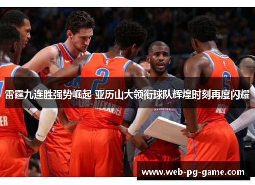 雷霆九连胜强势崛起 亚历山大领衔球队辉煌时刻再度闪耀 雷霆九连胜强势崛起 亚历山大领衔球队辉煌时刻再度闪耀