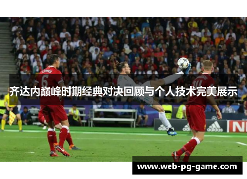 齐达内巅峰时期经典对决回顾与个人技术完美展示 齐达内巅峰时期经典对决回顾与个人技术完美展示