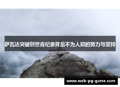 萨瓦达突破创世青纪录背后不为人知的努力与坚持 萨瓦达突破创世青纪录背后不为人知的努力与坚持