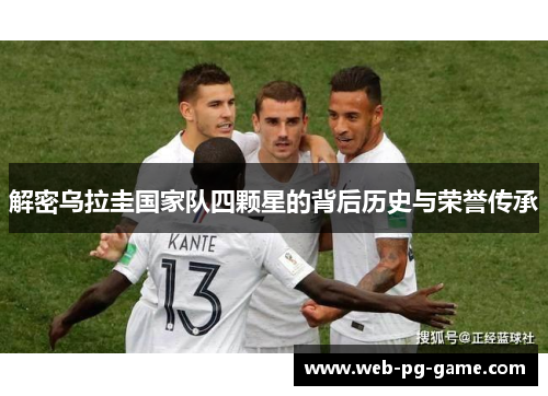解密乌拉圭国家队四颗星的背后历史与荣誉传承 解密乌拉圭国家队四颗星的背后历史与荣誉传承