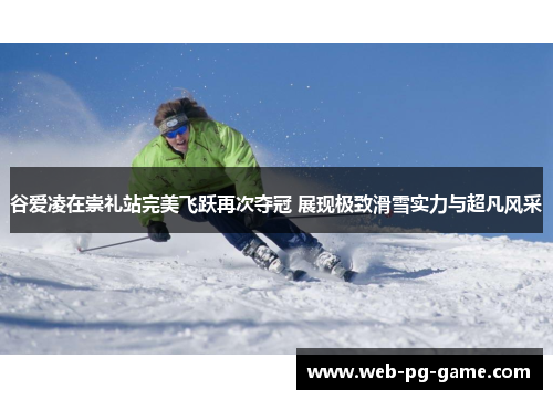 谷爱凌在崇礼站完美飞跃再次夺冠 展现极致滑雪实力与超凡风采 谷爱凌在崇礼站完美飞跃再次夺冠 展现极致滑雪实力与超凡风采