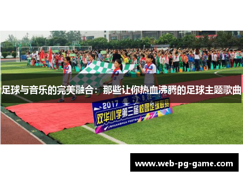 足球与音乐的完美融合：那些让你热血沸腾的足球主题歌曲