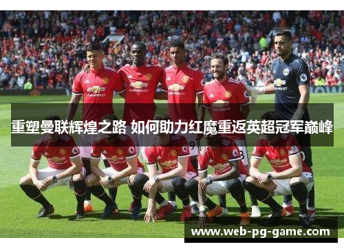 重塑曼联辉煌之路 如何助力红魔重返英超冠军巅峰 重塑曼联辉煌之路 如何助力红魔重返英超冠军巅峰