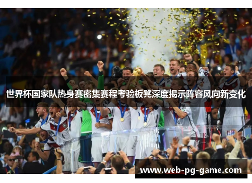 世界杯国家队热身赛密集赛程考验板凳深度揭示阵容风向新变化