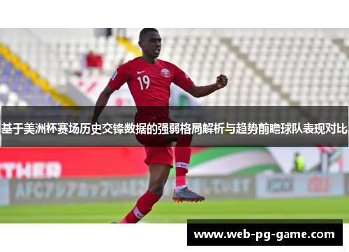 基于美洲杯赛场历史交锋数据的强弱格局解析与趋势前瞻球队表现对比