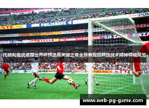 托纳利鏖战德国世界杯预选赛关键之夜全景表现回顾技战术精神领袖风范