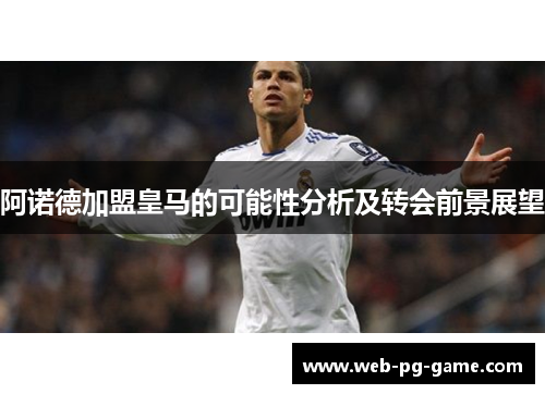 阿诺德加盟皇马的可能性分析及转会前景展望 阿诺德加盟皇马的可能性分析及转会前景展望