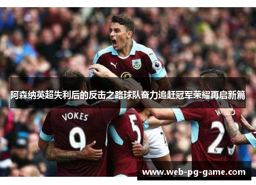 阿森纳英超失利后的反击之路球队奋力追赶冠军荣耀再启新篇 阿森纳英超失利后的反击之路球队奋力追赶冠军荣耀再启新篇