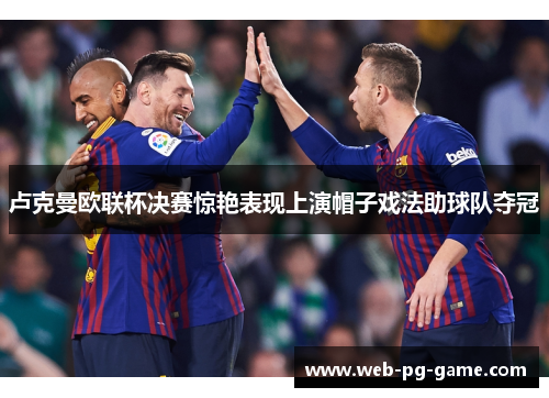 卢克曼欧联杯决赛惊艳表现上演帽子戏法助球队夺冠