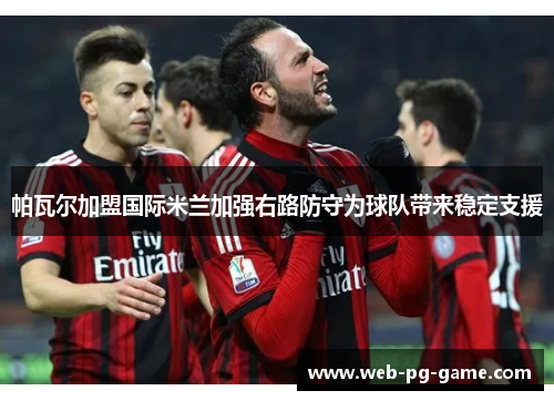 帕瓦尔加盟国际米兰加强右路防守为球队带来稳定支援