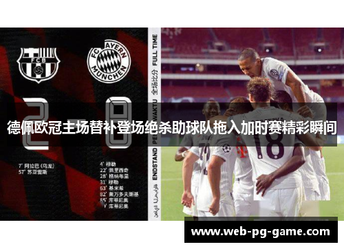 德佩欧冠主场替补登场绝杀助球队拖入加时赛精彩瞬间
