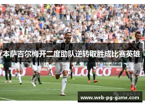 本萨吉尔梅开二度助队逆转取胜成比赛英雄 