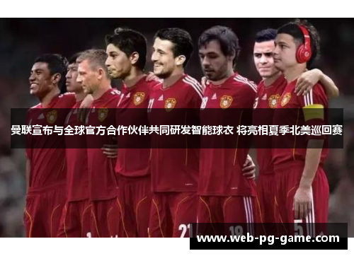 曼联宣布与全球官方合作伙伴共同研发智能球衣 将亮相夏季北美巡回赛