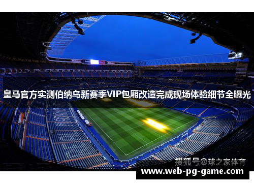 皇马官方实测伯纳乌新赛季VIP包厢改造完成现场体验细节全曝光 皇马官方实测伯纳乌新赛季VIP包厢改造完成现场体验细节全曝光