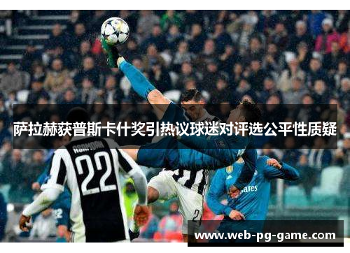 萨拉赫获普斯卡什奖引热议球迷对评选公平性质疑 萨拉赫获普斯卡什奖引热议球迷对评选公平性质疑