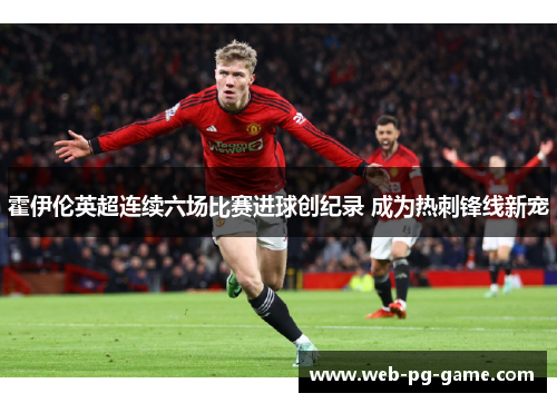 霍伊伦英超连续六场比赛进球创纪录 成为热刺锋线新宠